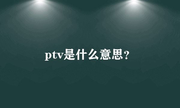 ptv是什么意思？