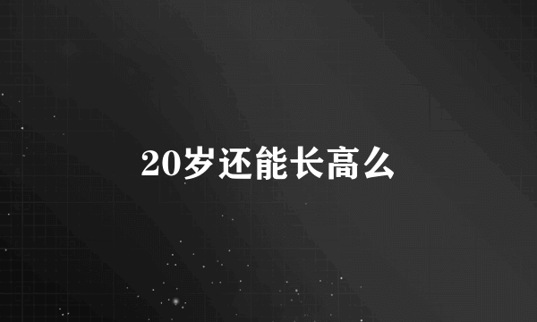 20岁还能长高么