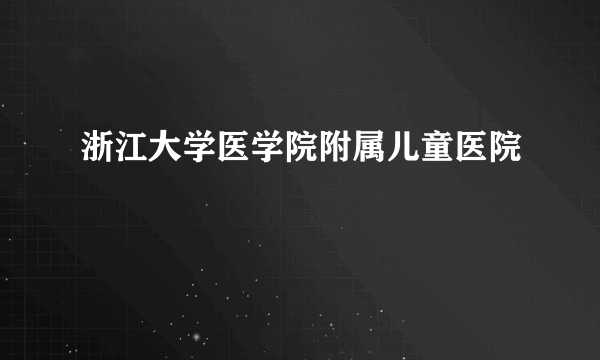 浙江大学医学院附属儿童医院