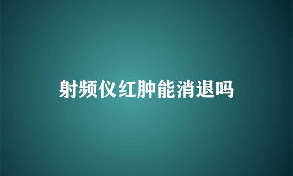 射频仪红肿能消退吗