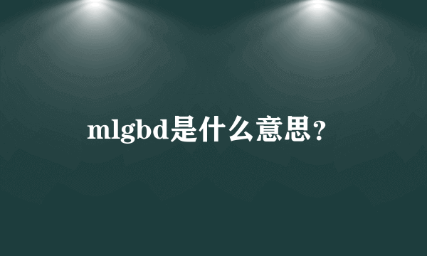 mlgbd是什么意思？