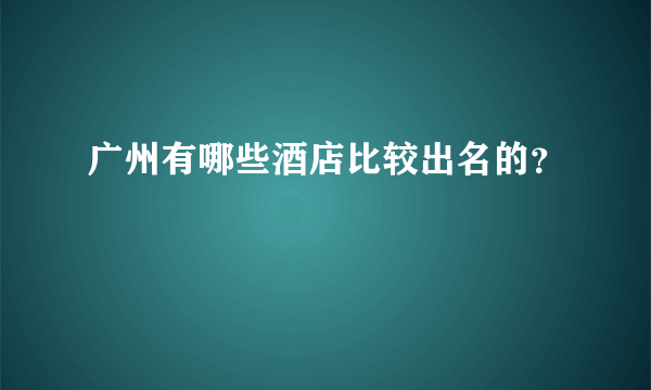 广州有哪些酒店比较出名的？