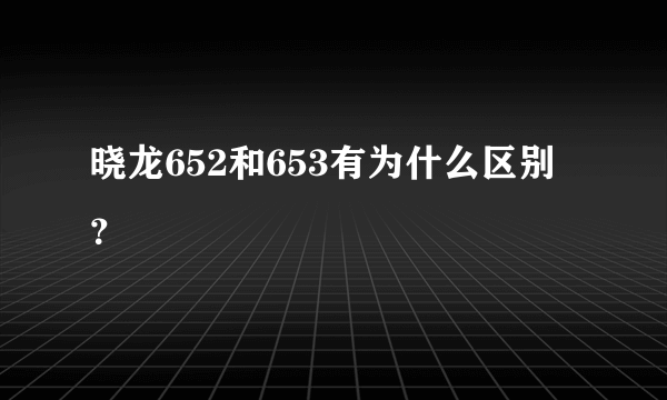 晓龙652和653有为什么区别？