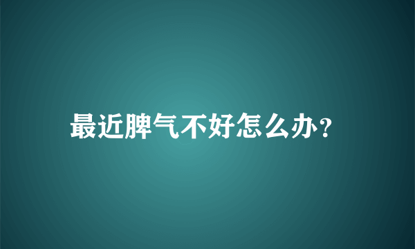 最近脾气不好怎么办？