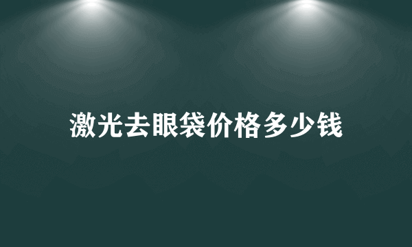 激光去眼袋价格多少钱