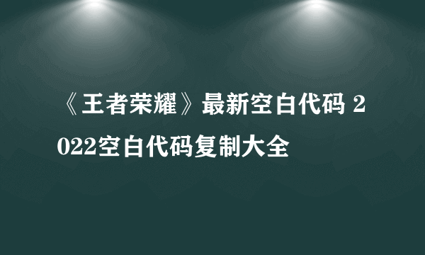 《王者荣耀》最新空白代码 2022空白代码复制大全