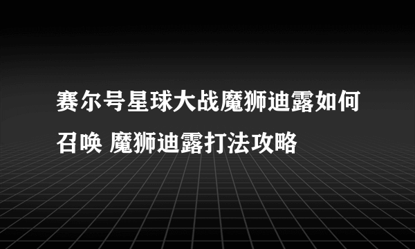 赛尔号星球大战魔狮迪露如何召唤 魔狮迪露打法攻略