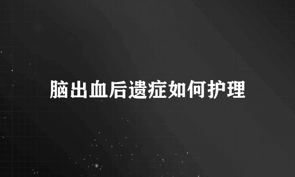 脑出血后遗症如何护理