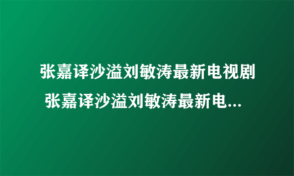 张嘉译沙溢刘敏涛最新电视剧 张嘉译沙溢刘敏涛最新电视剧是什么