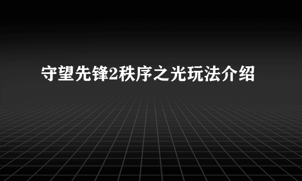 守望先锋2秩序之光玩法介绍