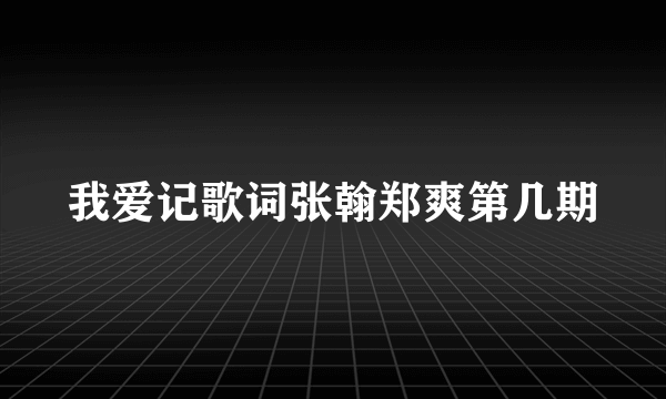 我爱记歌词张翰郑爽第几期