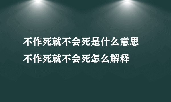 不作死就不会死是什么意思 不作死就不会死怎么解释