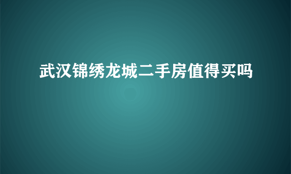 武汉锦绣龙城二手房值得买吗