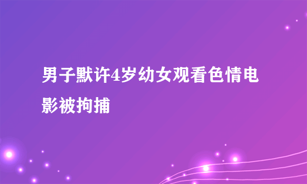 男子默许4岁幼女观看色情电影被拘捕