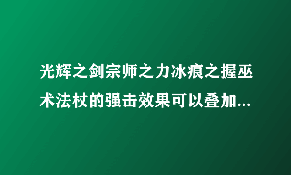 光辉之剑宗师之力冰痕之握巫术法杖的强击效果可以叠加吗[多图]