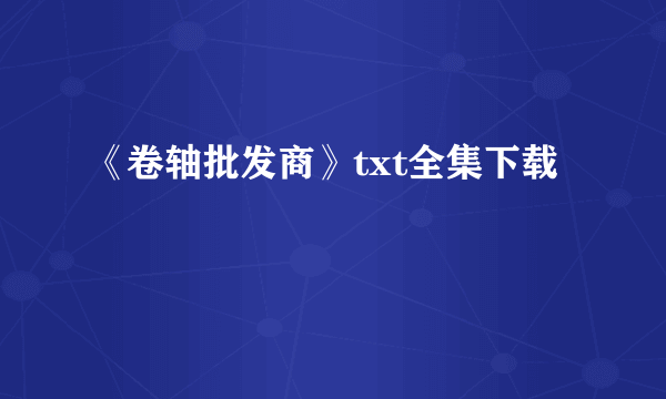 《卷轴批发商》txt全集下载