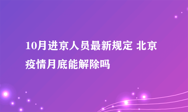 10月进京人员最新规定 北京疫情月底能解除吗