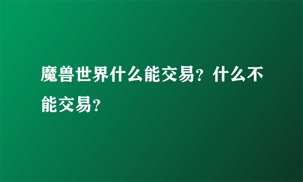 魔兽世界什么能交易？什么不能交易？