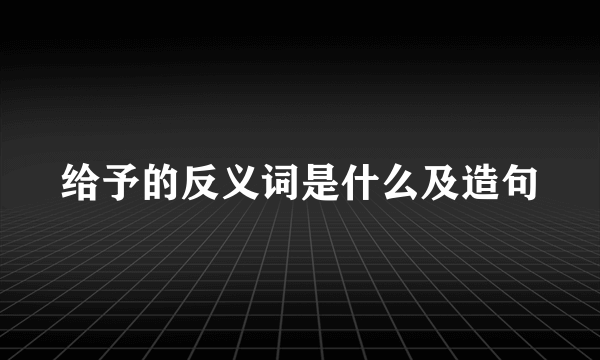 给予的反义词是什么及造句