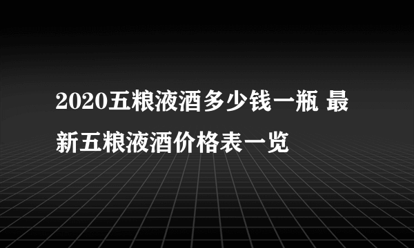 2020五粮液酒多少钱一瓶 最新五粮液酒价格表一览