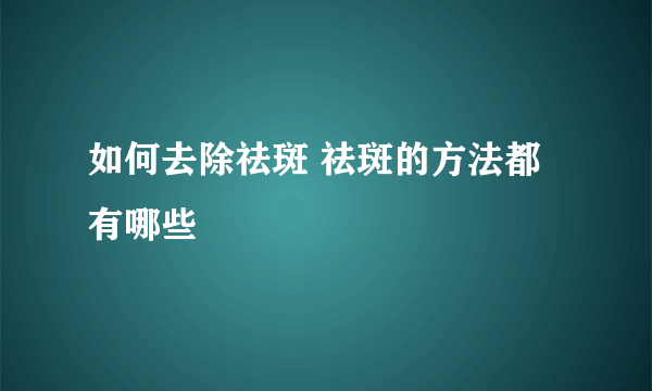 如何去除祛斑 祛斑的方法都有哪些