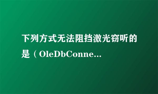 下列方式无法阻挡激光窃听的是（OleDbConnection是什么）