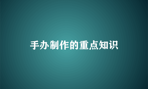 手办制作的重点知识