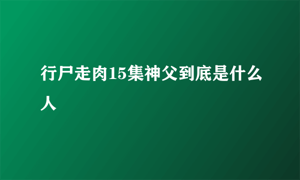 行尸走肉15集神父到底是什么人