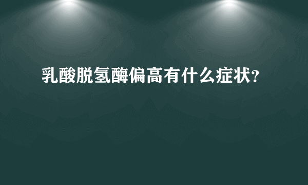 乳酸脱氢酶偏高有什么症状？