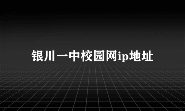 银川一中校园网ip地址