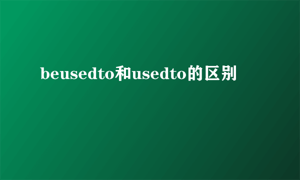 beusedto和usedto的区别