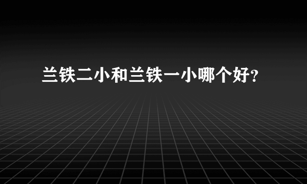 兰铁二小和兰铁一小哪个好？