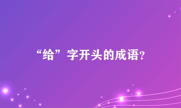 “给”字开头的成语？