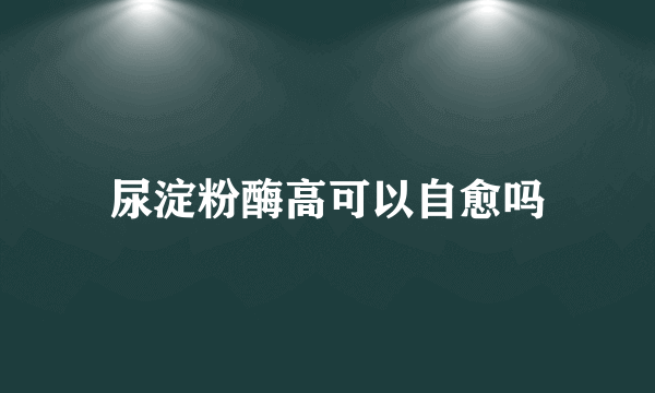 尿淀粉酶高可以自愈吗