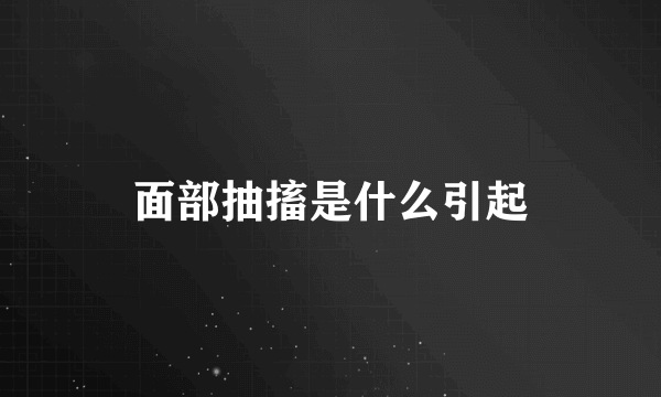 面部抽搐是什么引起