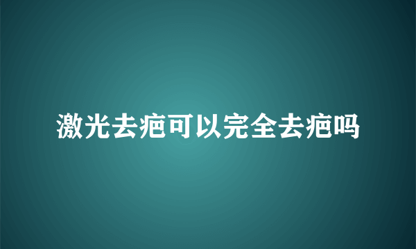 激光去疤可以完全去疤吗