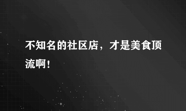 不知名的社区店，才是美食顶流啊！