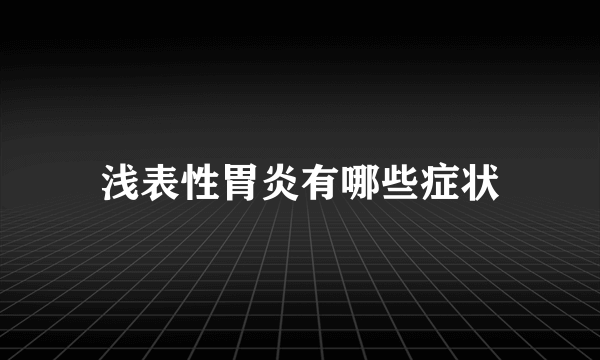 浅表性胃炎有哪些症状