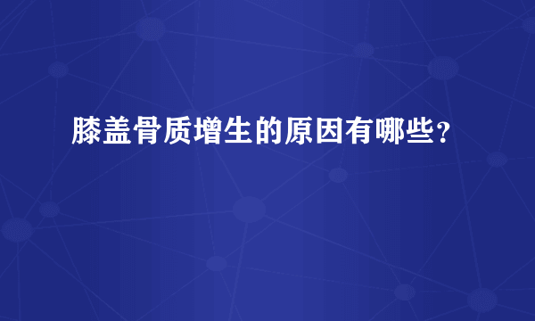 膝盖骨质增生的原因有哪些？