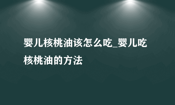 婴儿核桃油该怎么吃_婴儿吃核桃油的方法