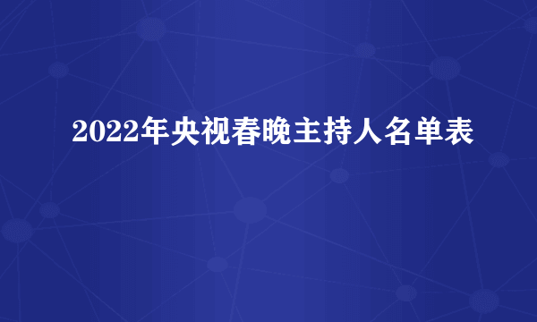 2022年央视春晚主持人名单表