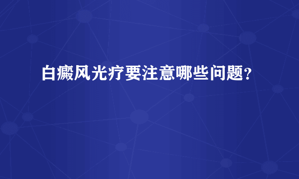 白癜风光疗要注意哪些问题？