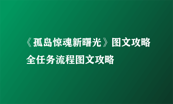 《孤岛惊魂新曙光》图文攻略 全任务流程图文攻略