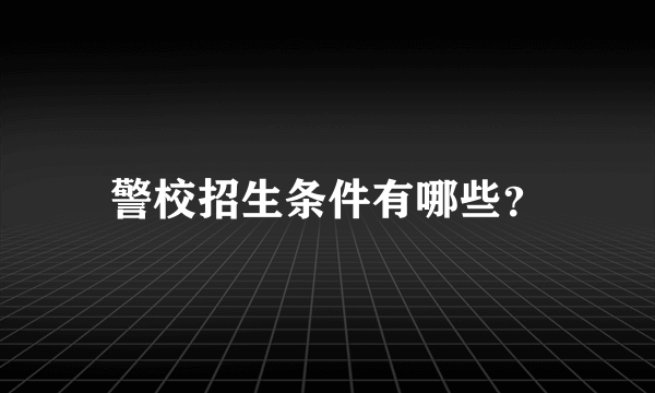 警校招生条件有哪些？