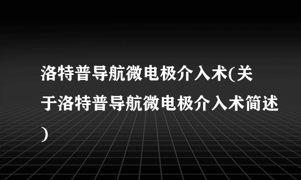 洛特普导航微电极介入术(关于洛特普导航微电极介入术简述)