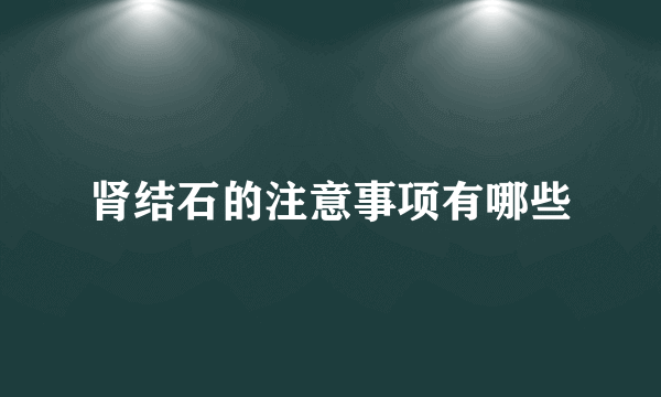 肾结石的注意事项有哪些