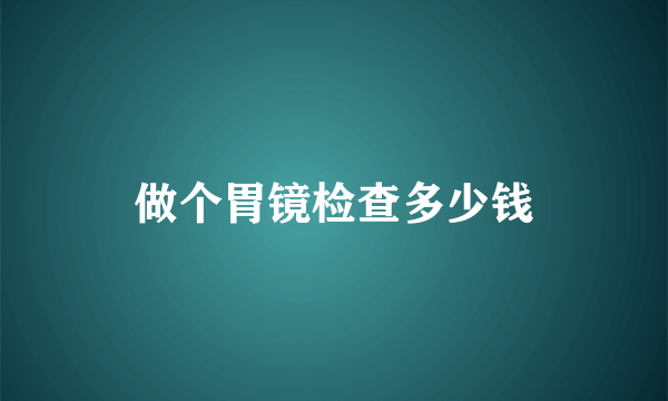 做个胃镜检查多少钱