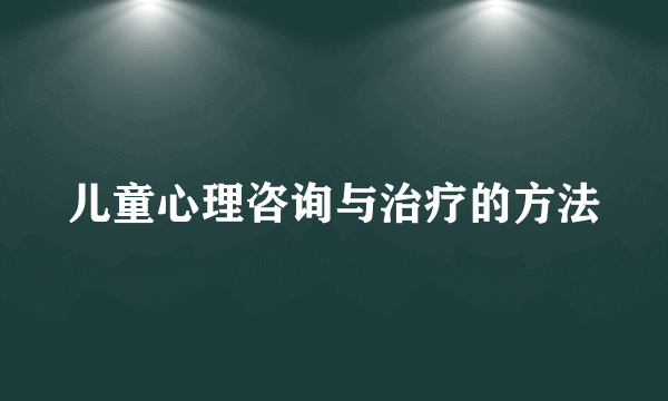 儿童心理咨询与治疗的方法