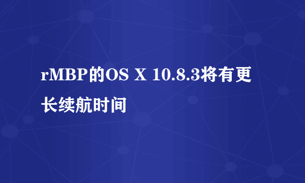 rMBP的OS X 10.8.3将有更长续航时间