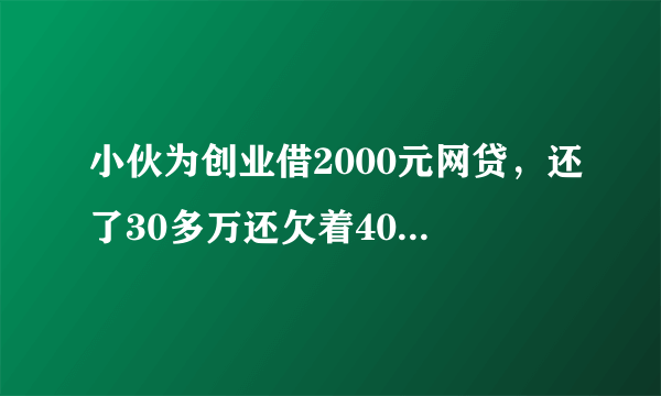 小伙为创业借2000元网贷，还了30多万还欠着40多万，是什么逻辑？